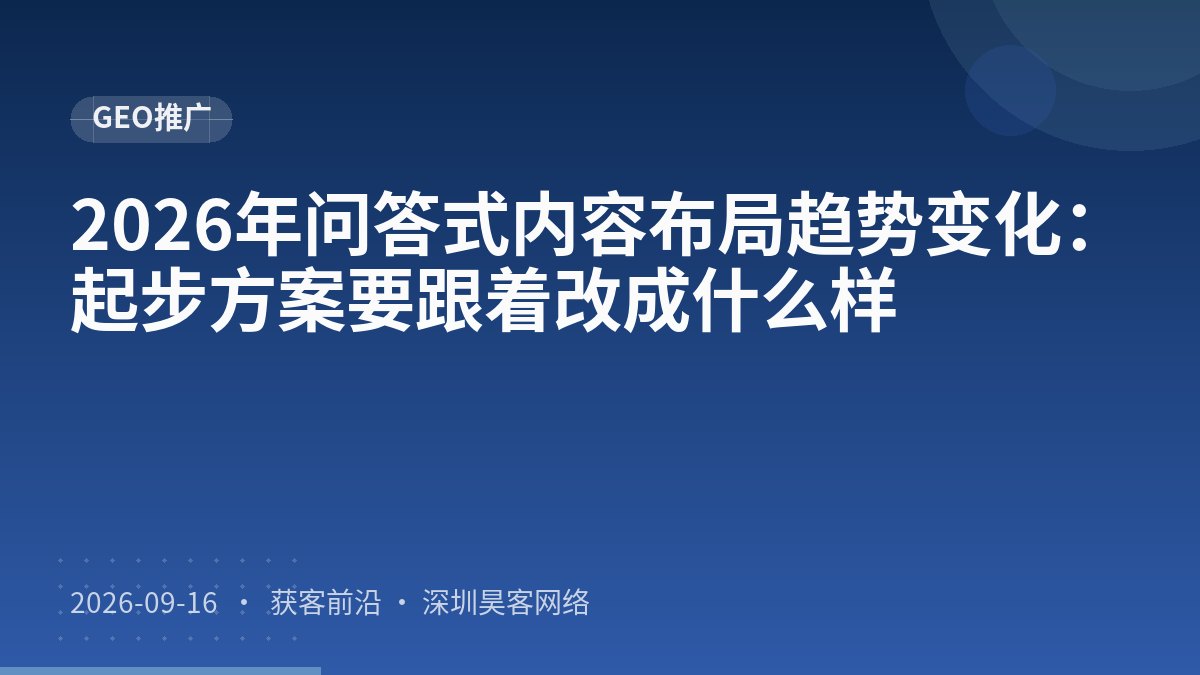 2026年问答式内容布局趋势变化：起步方案要跟着改成什么样