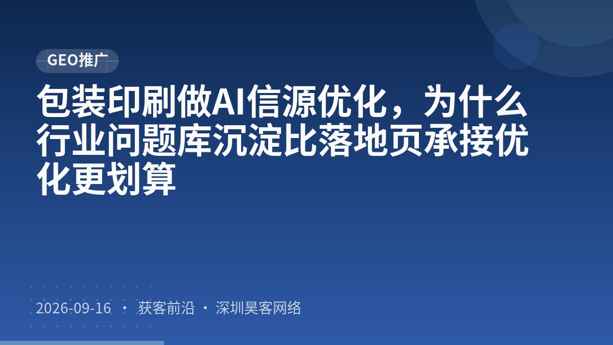 包装印刷做AI信源优化，为什么行业问题库沉淀比落地页承接优化更划算