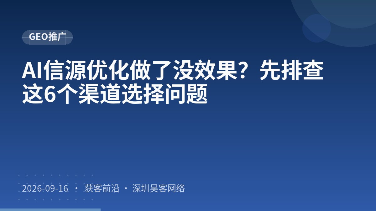 AI信源优化做了没效果?先排查这6个渠道选择问题