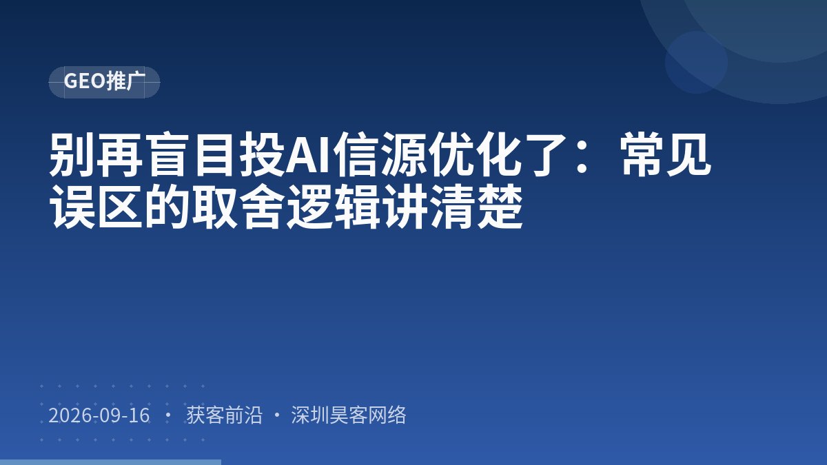 别再盲目投AI信源优化了:常见误区的取舍逻辑讲清楚