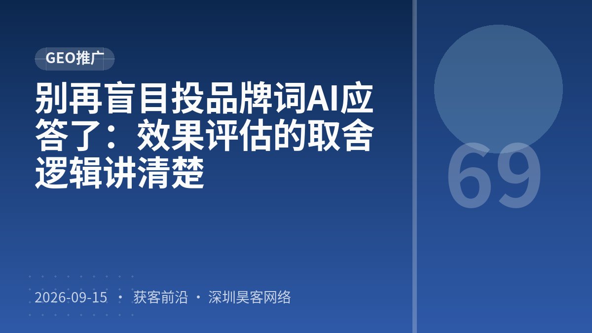 别再盲目投品牌词AI应答了：效果评估的取舍逻辑讲清楚
