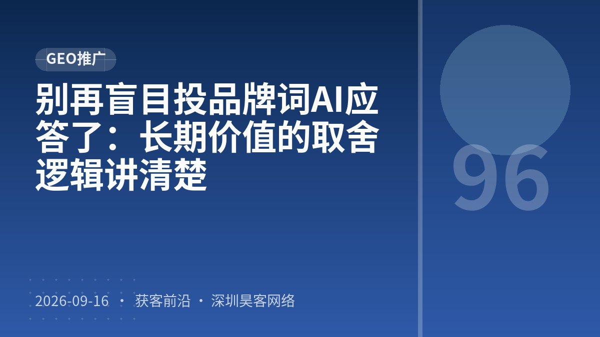别再盲目投品牌词AI应答了：长期价值的取舍逻辑讲清楚