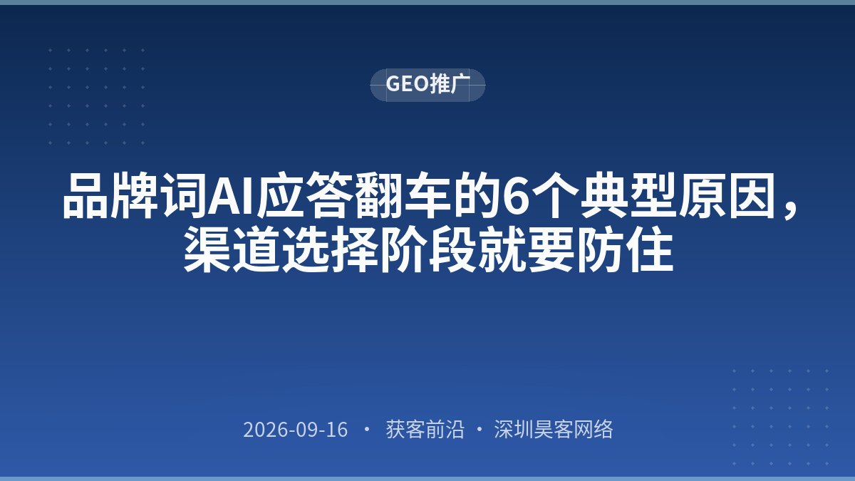 品牌词AI应答翻车的6个典型原因，渠道选择阶段就要防住