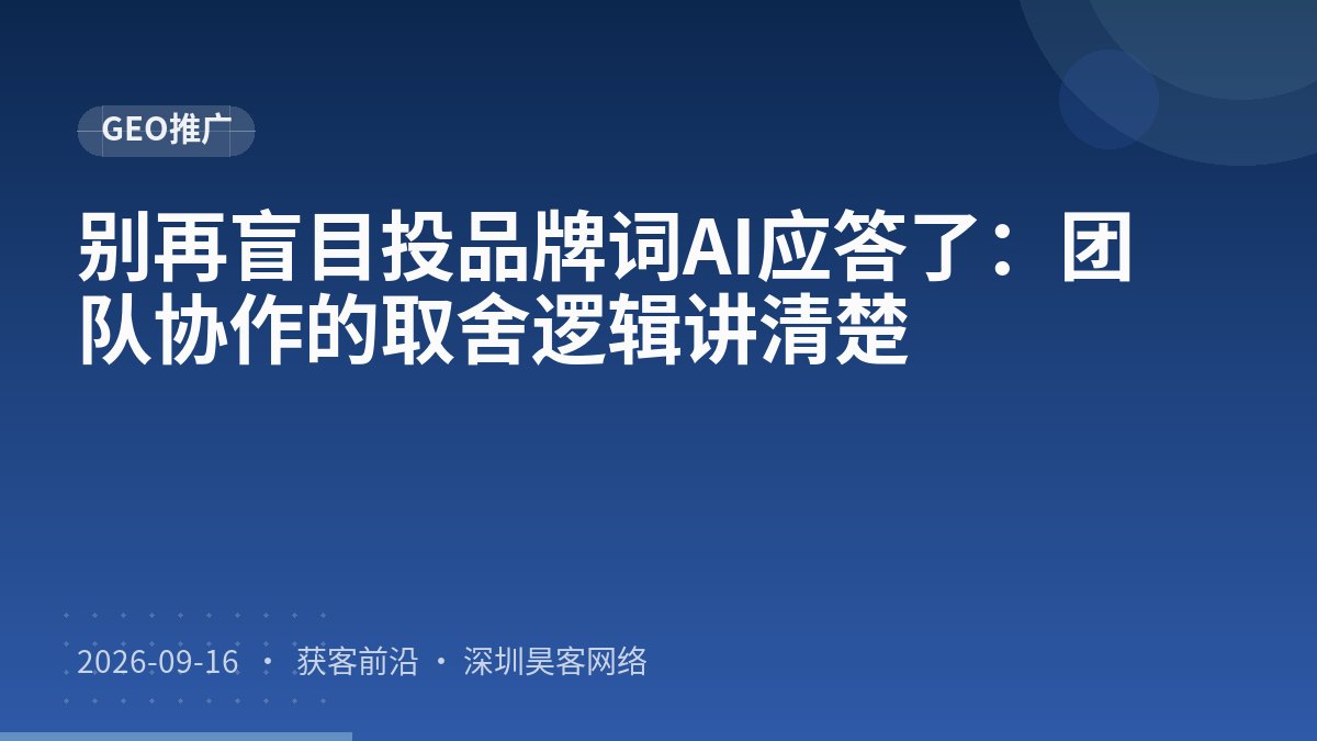 别再盲目投品牌词AI应答了:团队协作的取舍逻辑讲清楚