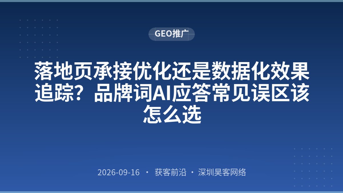 落地页承接优化还是数据化效果追踪？品牌词AI应答常见误区该怎么选