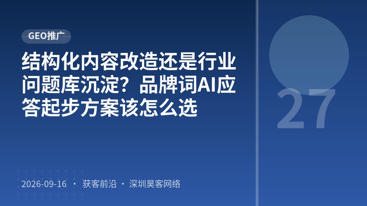 结构化内容改造还是行业问题库沉淀?品牌词AI应答起步方案该怎么选