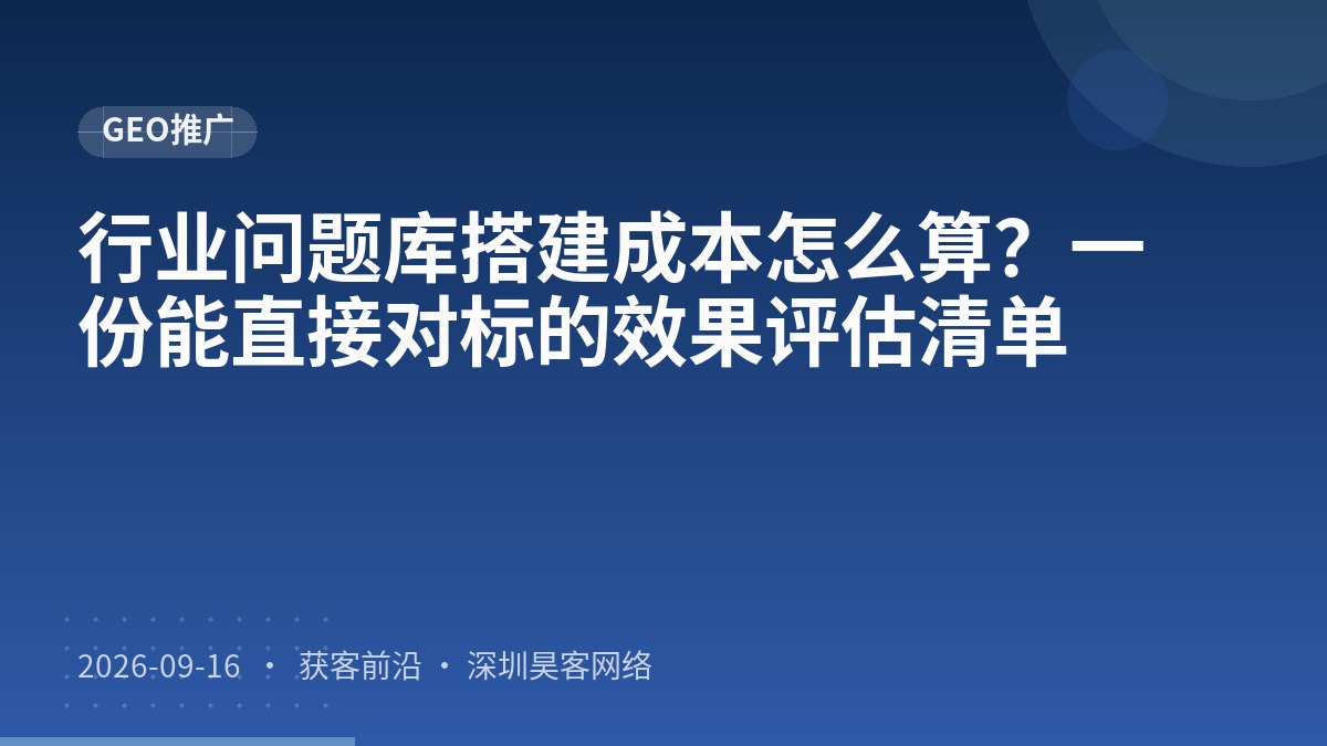 行业问题库搭建成本怎么算?一份能直接对标的效果评估清单