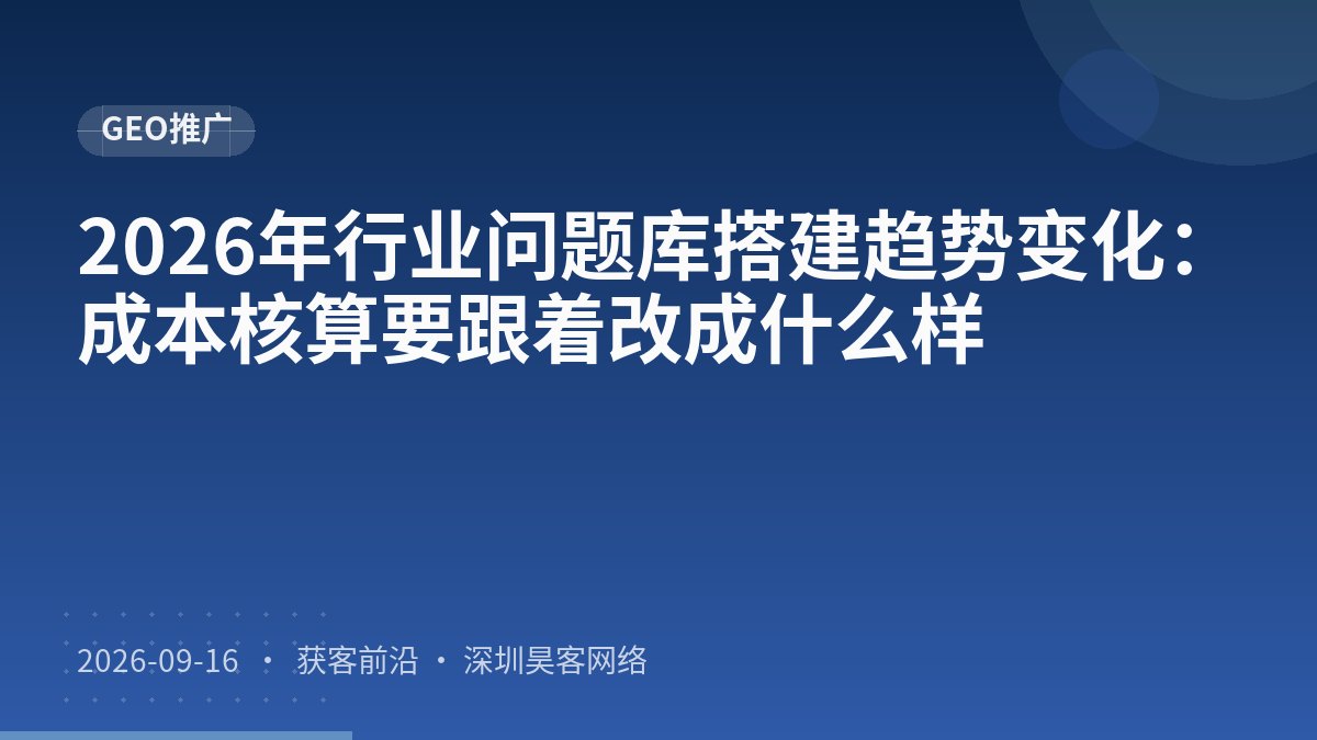 2026年行业问题库搭建趋势变化：成本核算要跟着改成什么样