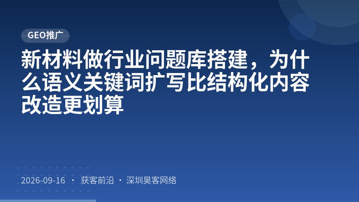 新材料做行业问题库搭建，为什么语义关键词扩写比结构化内容改造更划算
