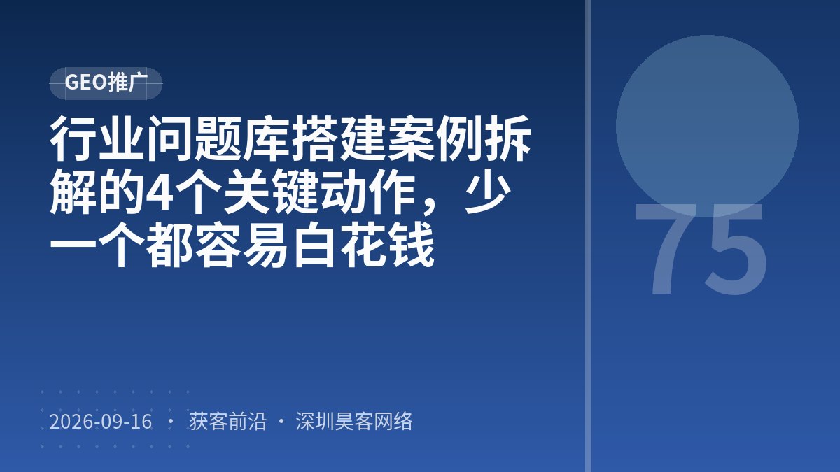 行业问题库搭建案例拆解的4个关键动作，少一个都容易白花钱