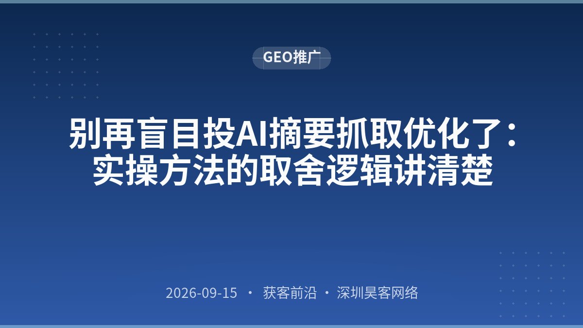 别再盲目投AI摘要抓取优化了：实操方法的取舍逻辑讲清楚