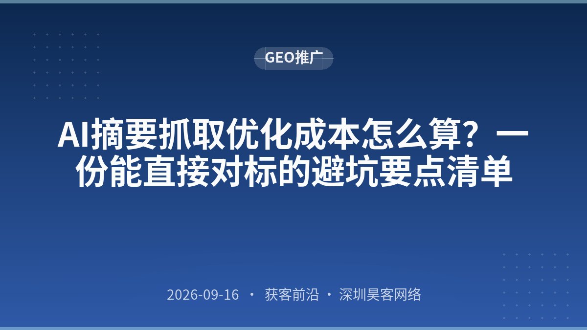 AI摘要抓取优化成本怎么算?一份能直接对标的避坑要点清单