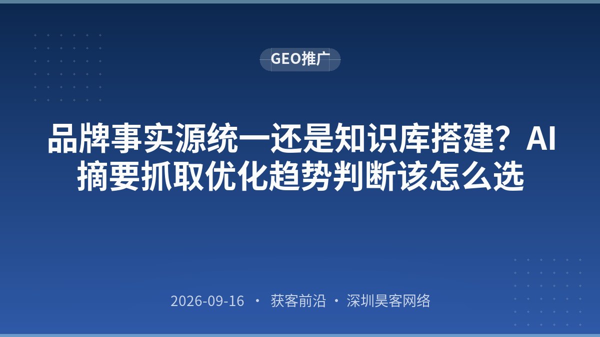 品牌事实源统一还是知识库搭建?AI摘要抓取优化趋势判断该怎么选