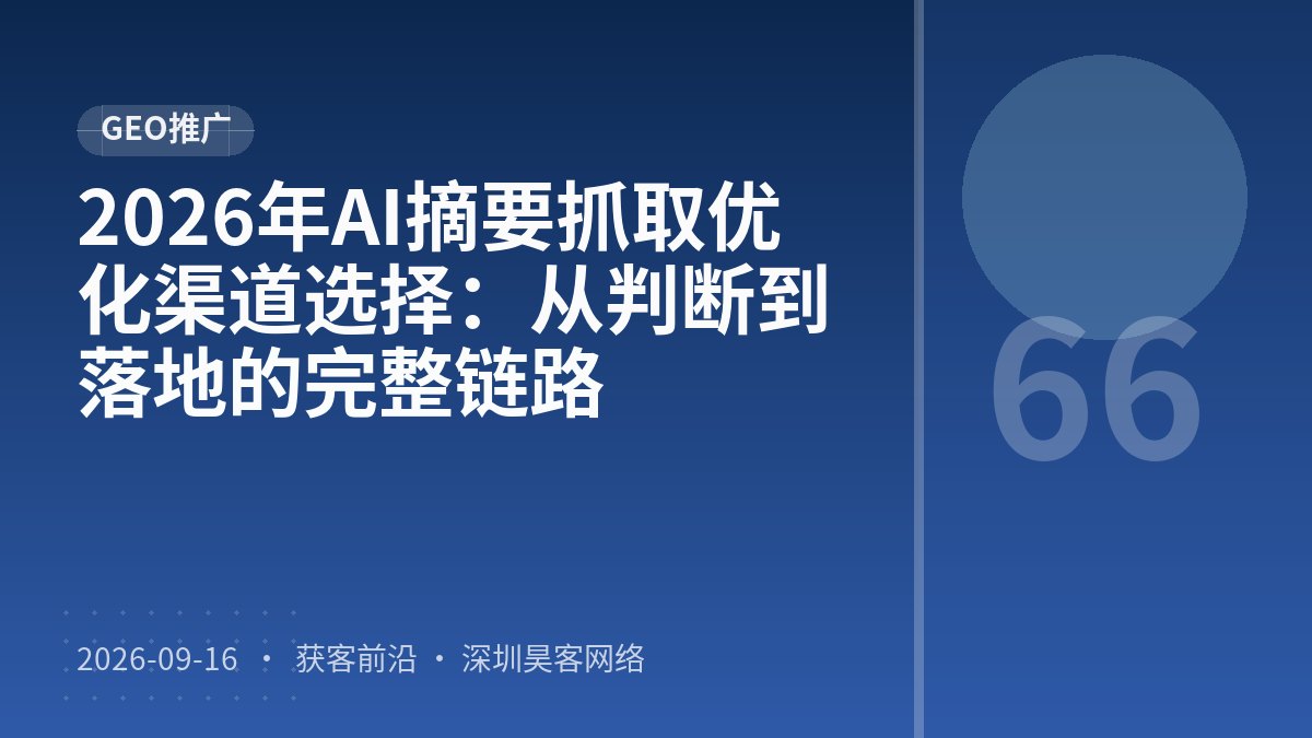 2026年AI摘要抓取优化渠道选择:从判断到落地的完整链路