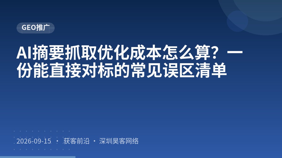 AI摘要抓取优化成本怎么算?一份能直接对标的常见误区清单
