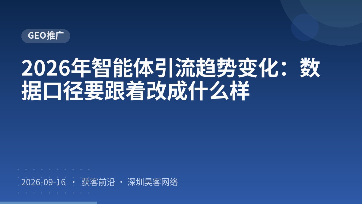 2026年智能体引流趋势变化：数据口径要跟着改成什么样