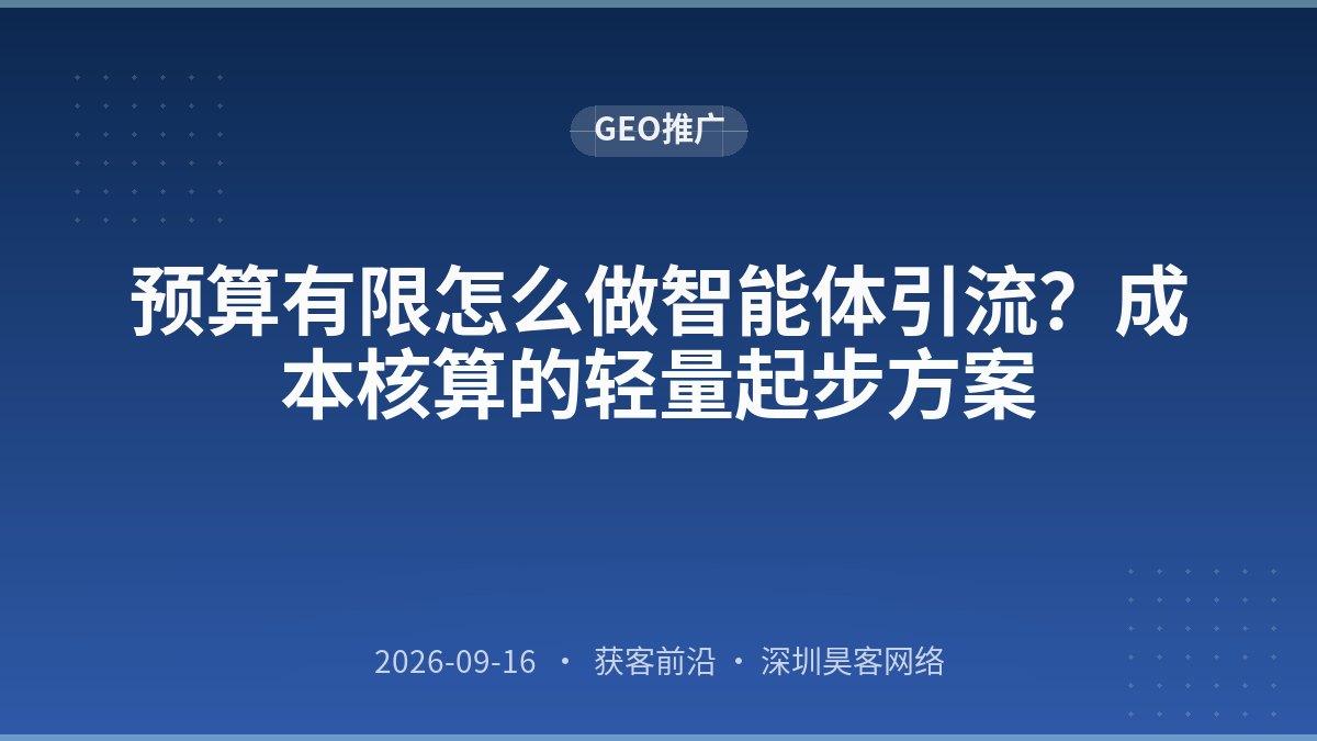 预算有限怎么做智能体引流?成本核算的轻量起步方案