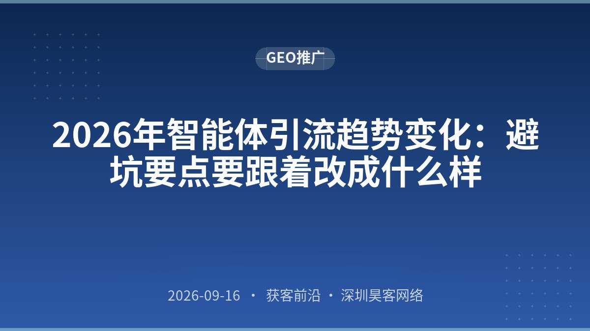2026年智能体引流趋势变化:避坑要点要跟着改成什么样