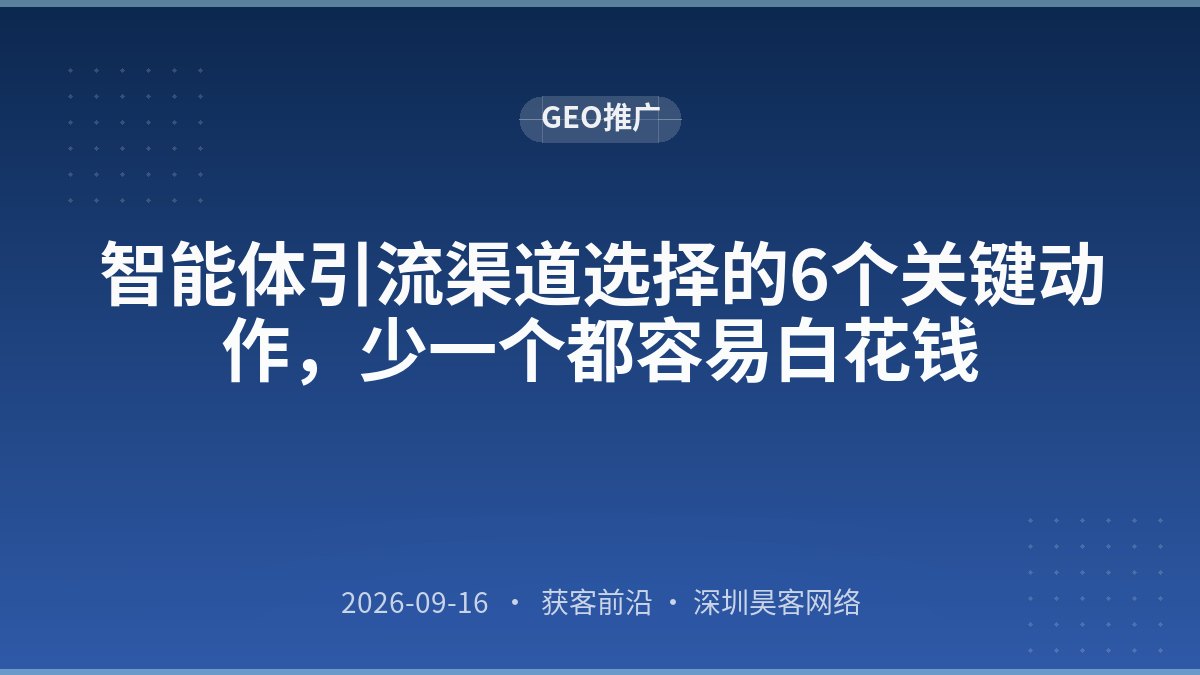 智能体引流渠道选择的6个关键动作,少一个都容易白花钱