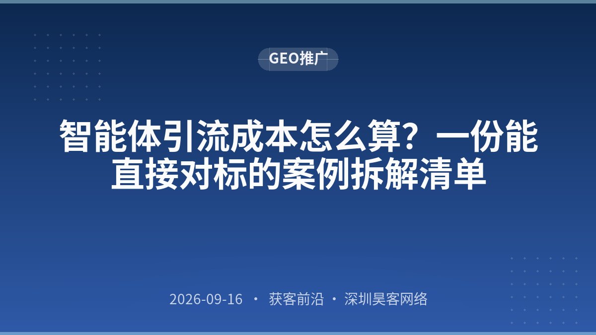智能体引流成本怎么算？一份能直接对标的案例拆解清单