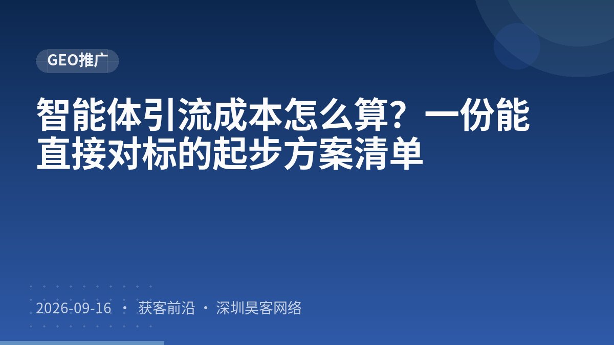 智能体引流成本怎么算？一份能直接对标的起步方案清单