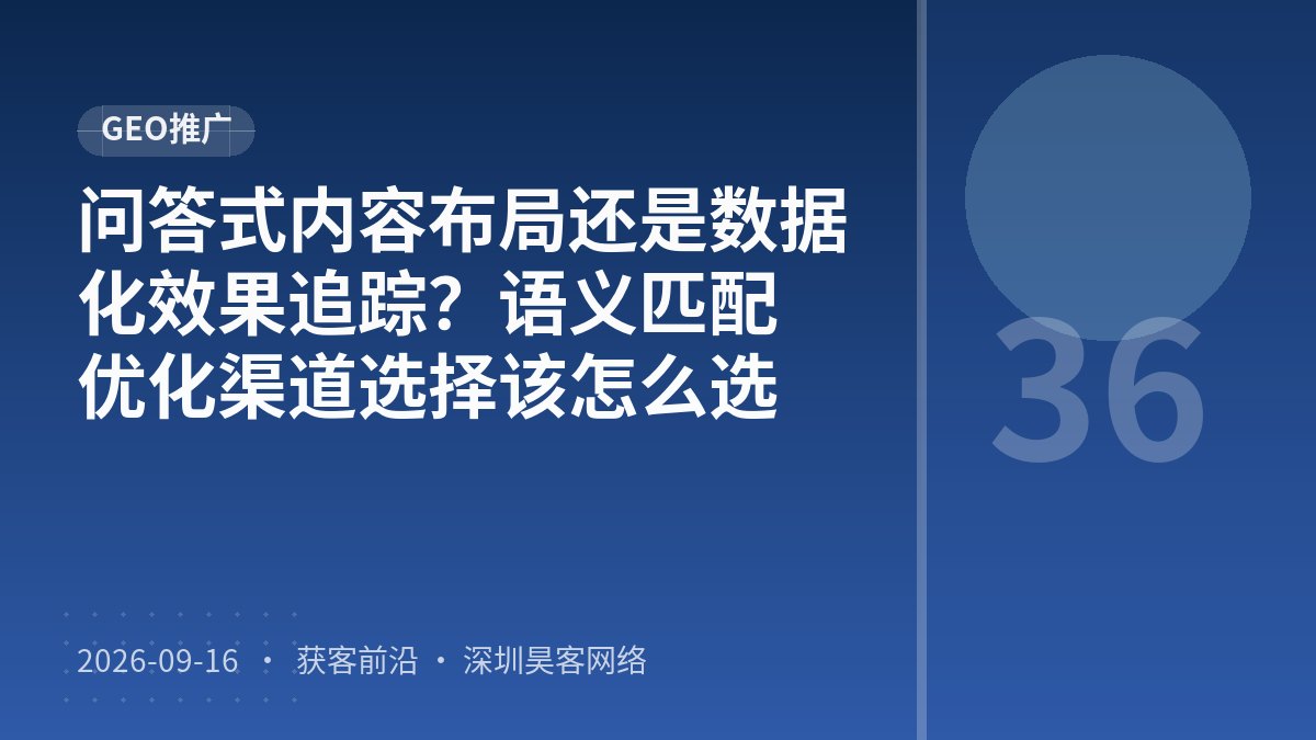 问答式内容布局还是数据化效果追踪?语义匹配优化渠道选择该怎么选