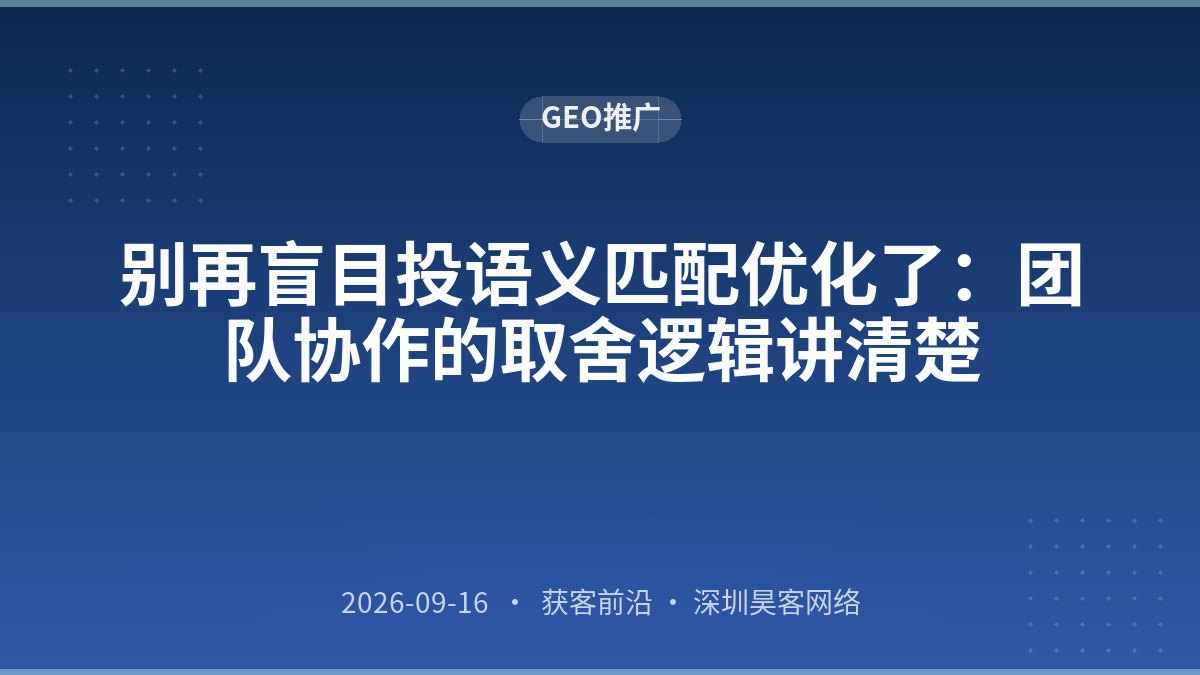 别再盲目投语义匹配优化了：团队协作的取舍逻辑讲清楚