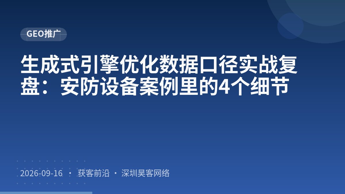 生成式引擎优化数据口径实战复盘：安防设备案例里的4个细节