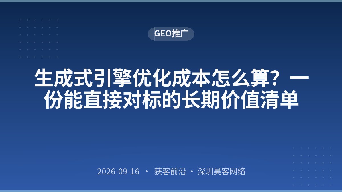 生成式引擎优化成本怎么算?一份能直接对标的长期价值清单
