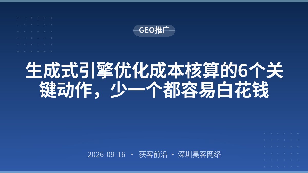 生成式引擎优化成本核算的6个关键动作，少一个都容易白花钱