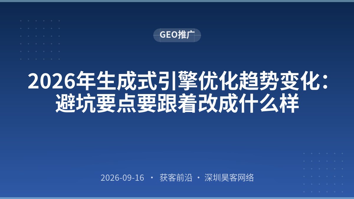 2026年生成式引擎优化趋势变化：避坑要点要跟着改成什么样