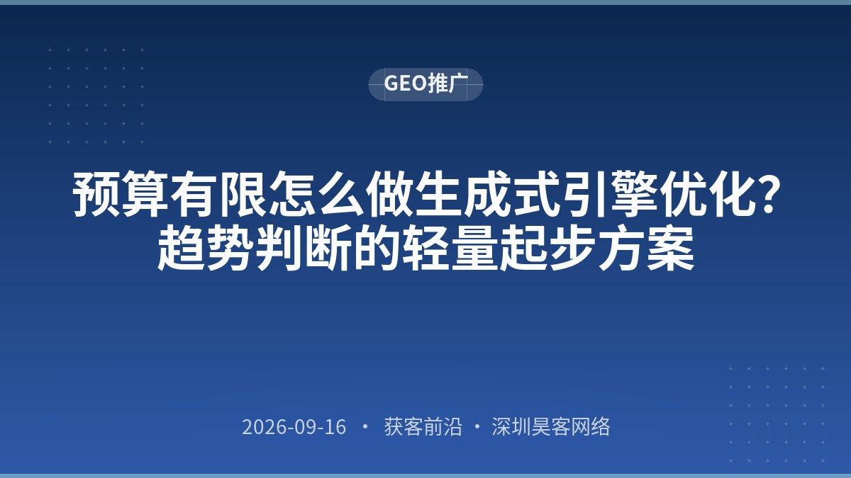 预算有限怎么做生成式引擎优化？趋势判断的轻量起步方案