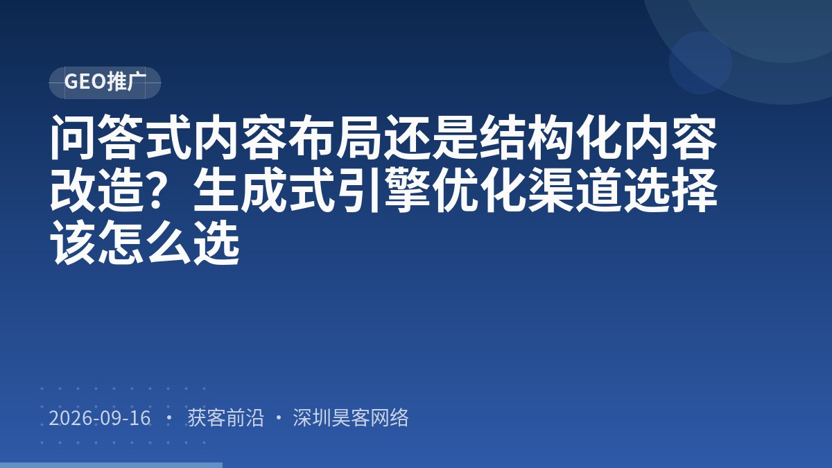 问答式内容布局还是结构化内容改造?生成式引擎优化渠道选择该怎么选