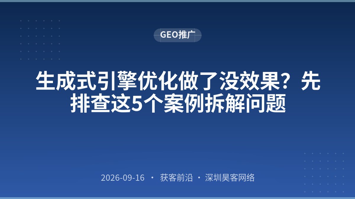 生成式引擎优化做了没效果？先排查这5个案例拆解问题