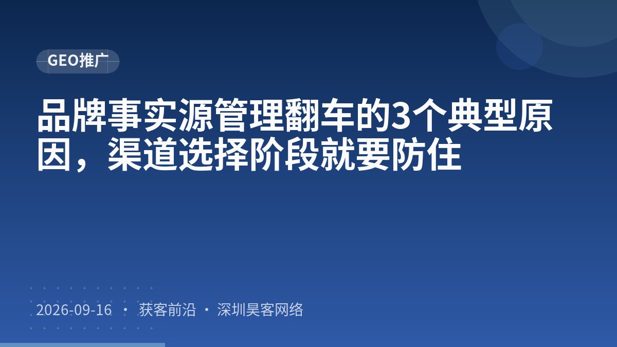 品牌事实源管理翻车的3个典型原因,渠道选择阶段就要防住