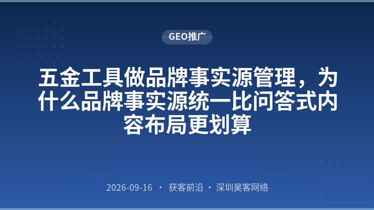 五金工具做品牌事实源管理，为什么品牌事实源统一比问答式内容布局更划算