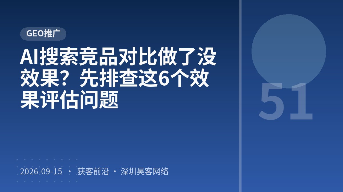 AI搜索竞品对比做了没效果？先排查这6个效果评估问题