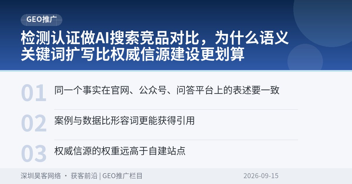 检测认证做AI搜索竞品对比，为什么语义关键词扩写比权威信源建设更划算