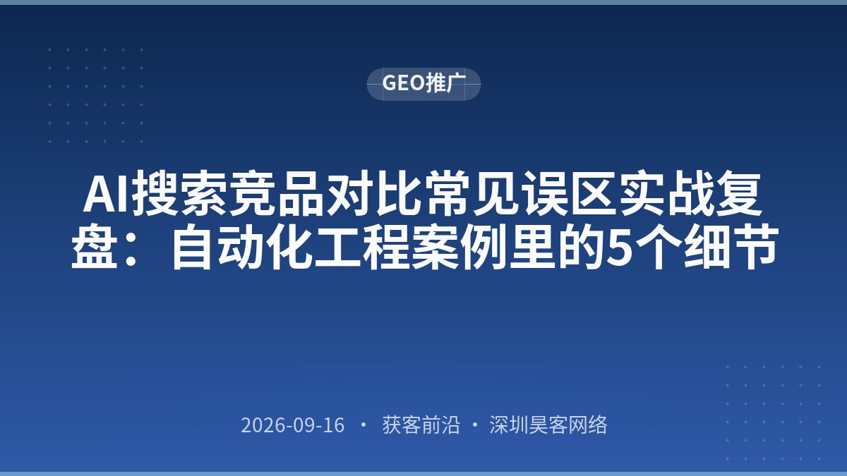 AI搜索竞品对比常见误区实战复盘:自动化工程案例里的5个细节