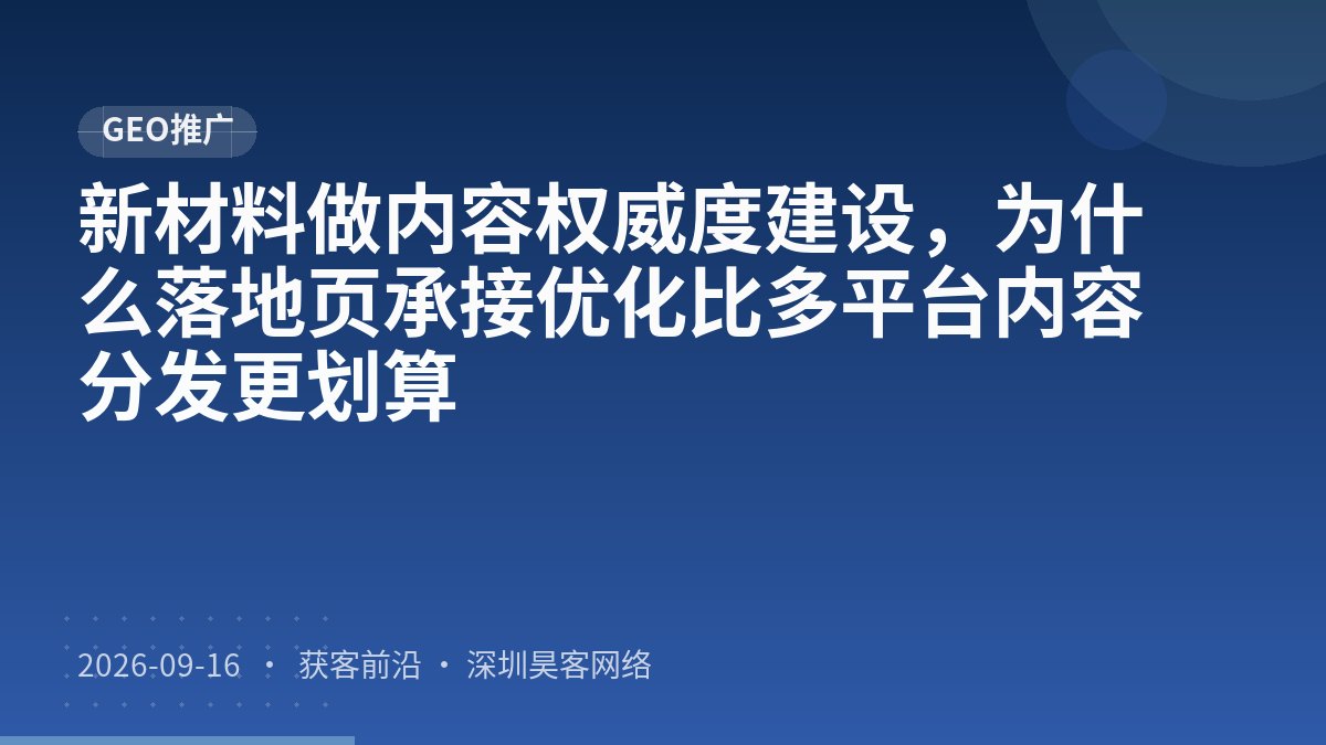 新材料做内容权威度建设,为什么落地页承接优化比多平台内容分发更划算