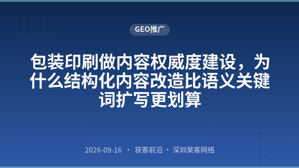 包装印刷做内容权威度建设,为什么结构化内容改造比语义关键词扩写更划算