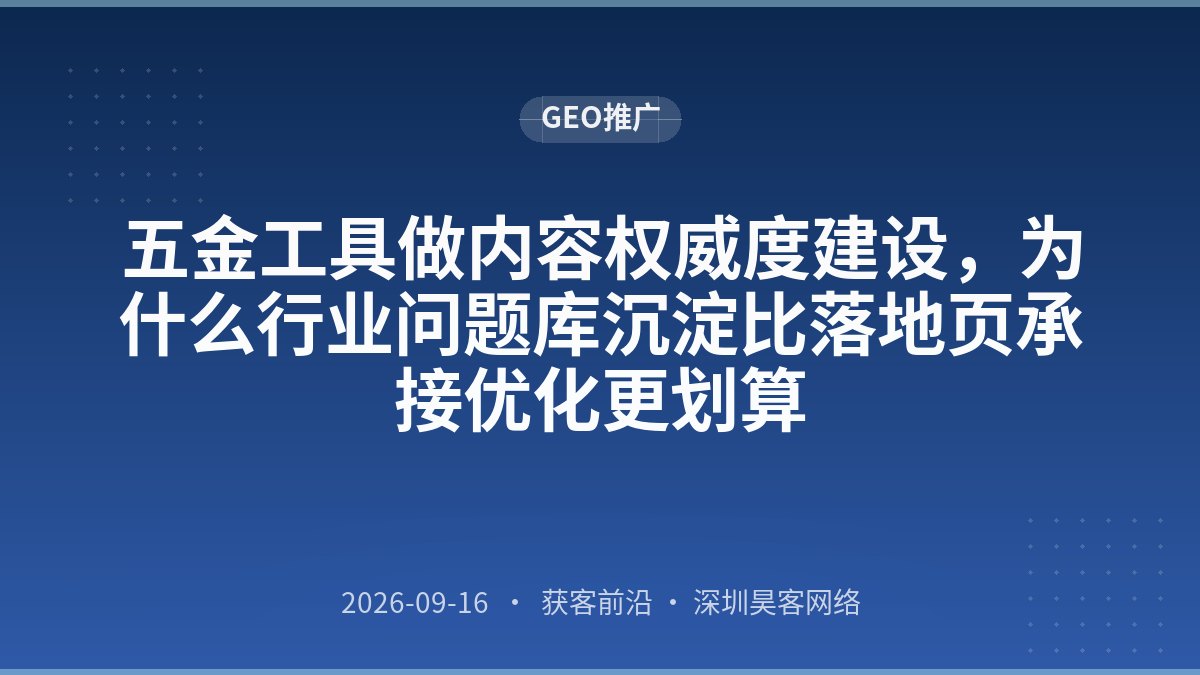 五金工具做内容权威度建设，为什么行业问题库沉淀比落地页承接优化更划算