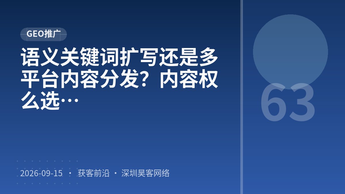 语义关键词扩写还是多平台内容分发？内容权威度建设案例拆解该怎么选