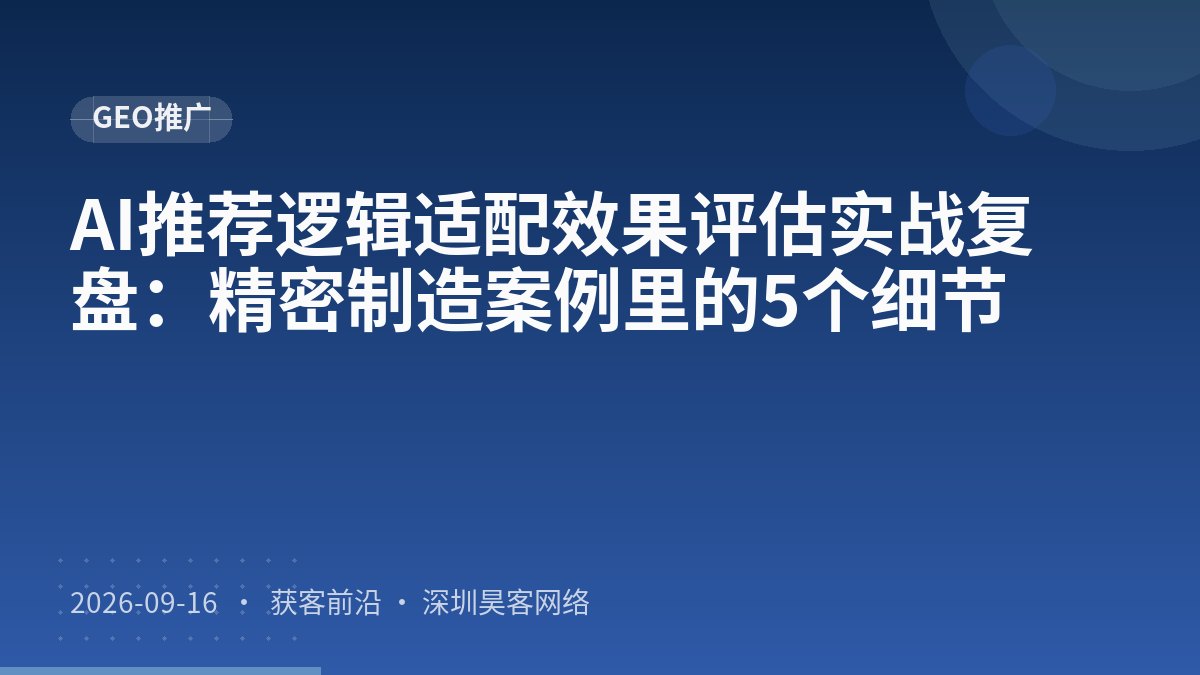 AI推荐逻辑适配效果评估实战复盘：精密制造案例里的5个细节
