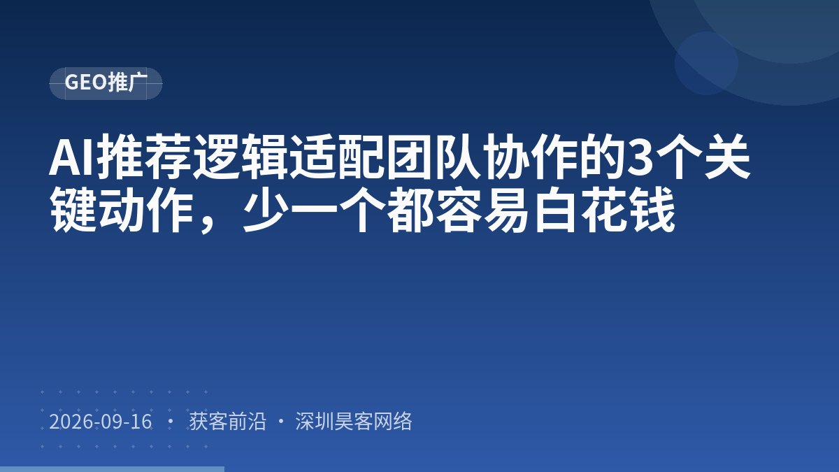 AI推荐逻辑适配团队协作的3个关键动作，少一个都容易白花钱