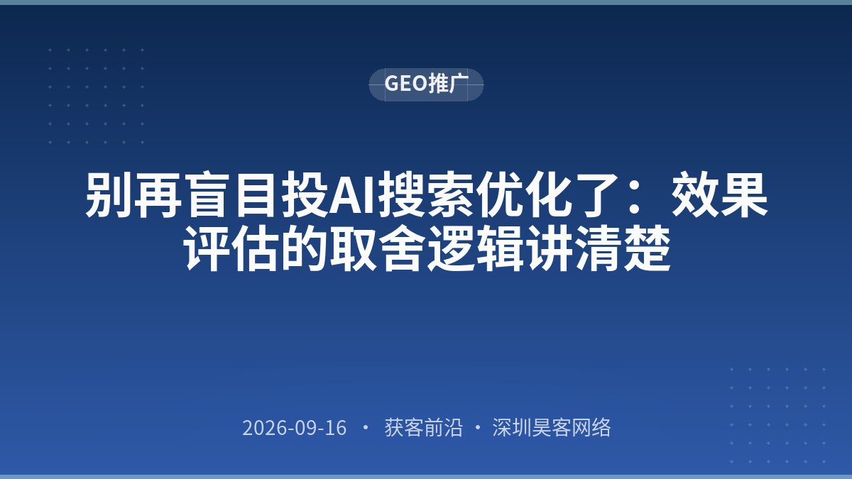 别再盲目投AI搜索优化了：效果评估的取舍逻辑讲清楚