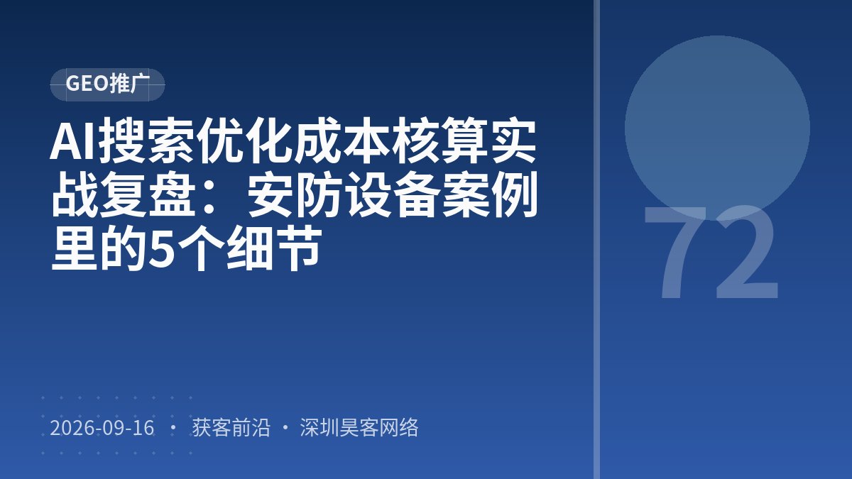 AI搜索优化成本核算实战复盘:安防设备案例里的5个细节