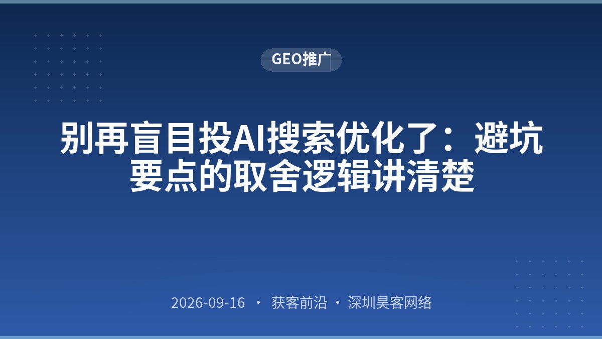 别再盲目投AI搜索优化了：避坑要点的取舍逻辑讲清楚