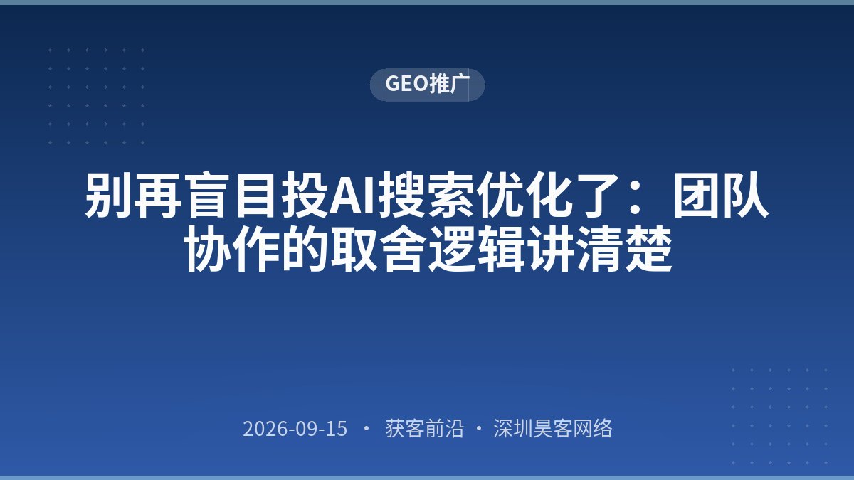 别再盲目投AI搜索优化了：团队协作的取舍逻辑讲清楚