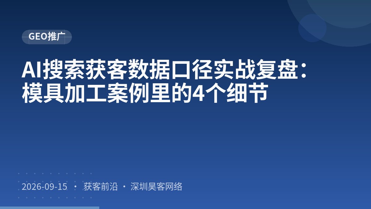 AI搜索获客数据口径实战复盘：模具加工案例里的4个细节